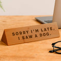 Wooden Desk Sign 'Sorry I'm Late I Saw A Dog'